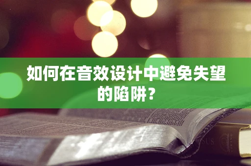 如何在音效设计中避免失望的陷阱？