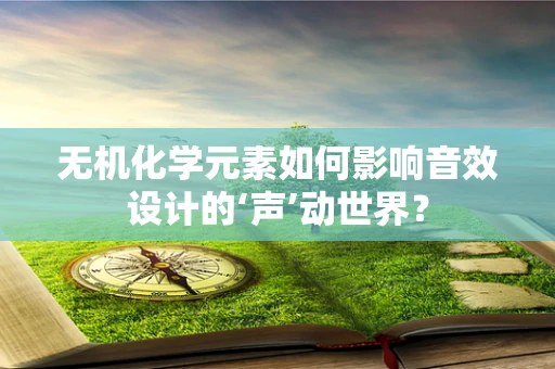 无机化学元素如何影响音效设计的‘声’动世界？