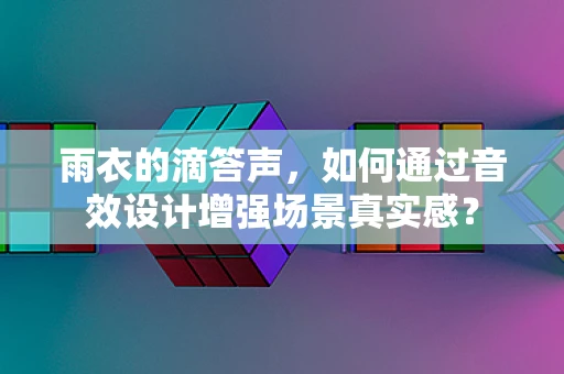 雨衣的滴答声，如何通过音效设计增强场景真实感？