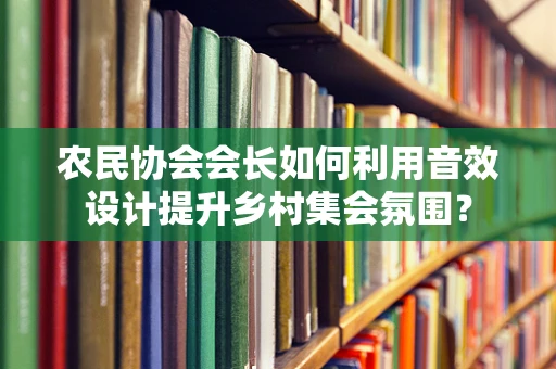 农民协会会长如何利用音效设计提升乡村集会氛围？