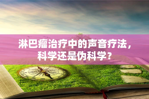 淋巴瘤治疗中的声音疗法，科学还是伪科学？