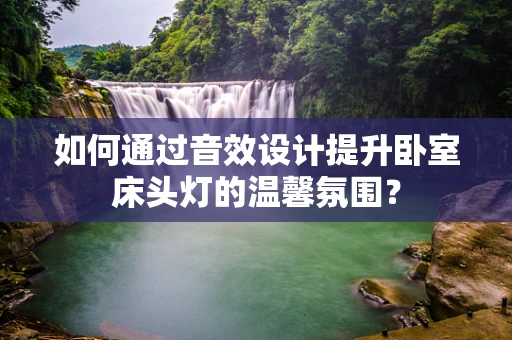 如何通过音效设计提升卧室床头灯的温馨氛围？