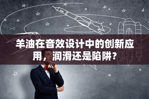 羊油在音效设计中的创新应用，润滑还是陷阱？