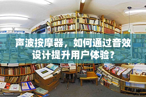 声波按摩器，如何通过音效设计提升用户体验？