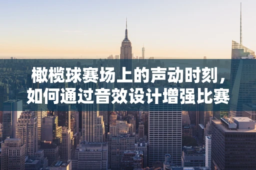 橄榄球赛场上的声动时刻，如何通过音效设计增强比赛氛围？