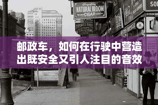 邮政车，如何在行驶中营造出既安全又引人注目的音效？