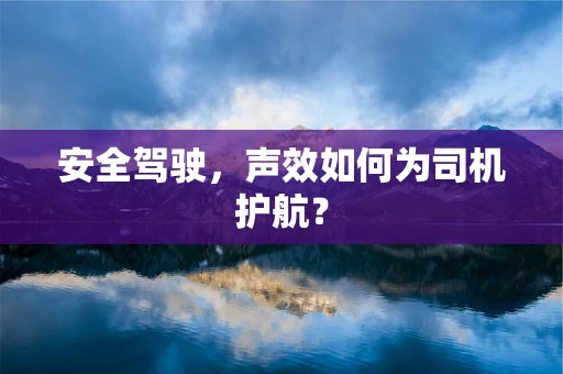 安全驾驶，声效如何为司机护航？