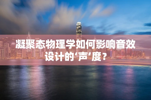 凝聚态物理学如何影响音效设计的‘声’度？