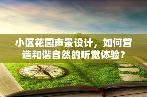 小区花园声景设计，如何营造和谐自然的听觉体验？