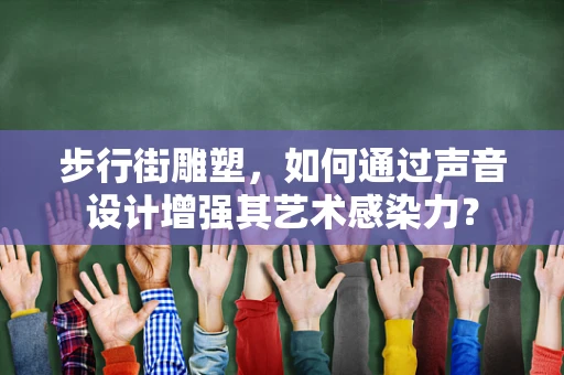 步行街雕塑，如何通过声音设计增强其艺术感染力？