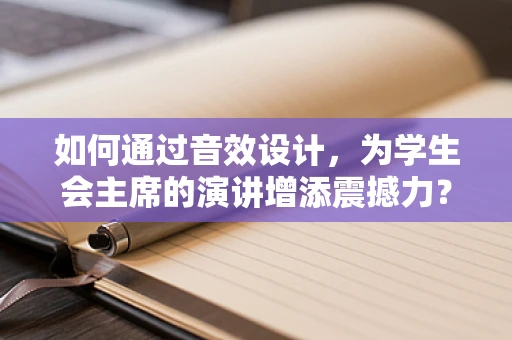 如何通过音效设计，为学生会主席的演讲增添震撼力？