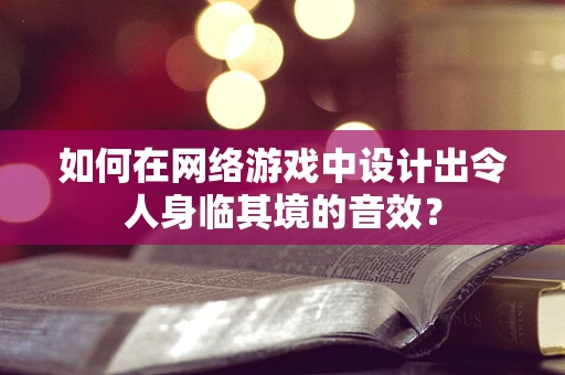 如何在网络游戏中设计出令人身临其境的音效？