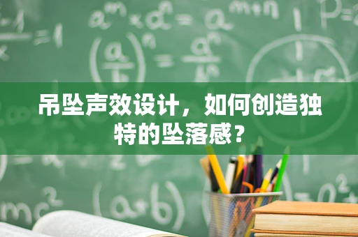 吊坠声效设计，如何创造独特的坠落感？