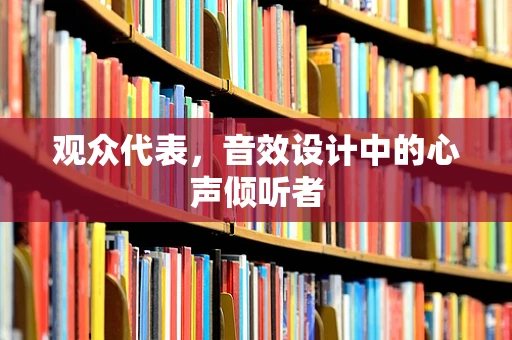 观众代表，音效设计中的心声倾听者