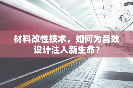 材料改性技术，如何为音效设计注入新生命？