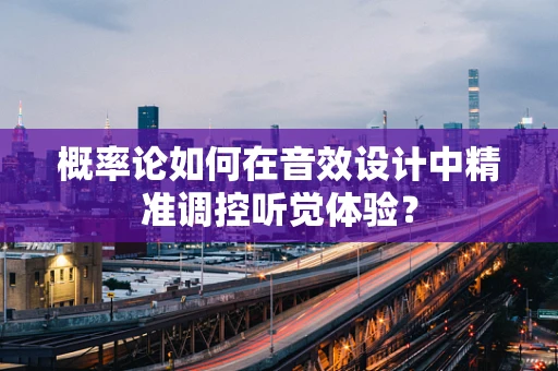 概率论如何在音效设计中精准调控听觉体验？