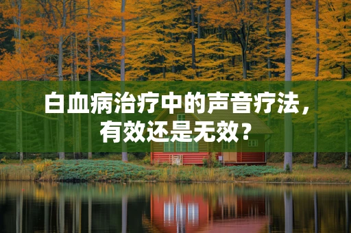 白血病治疗中的声音疗法，有效还是无效？