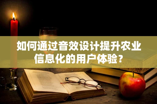 如何通过音效设计提升农业信息化的用户体验？