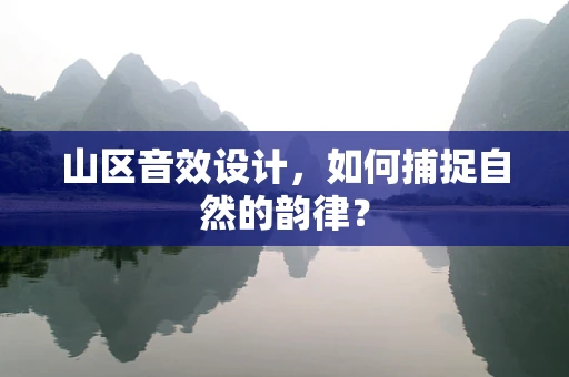 山区音效设计，如何捕捉自然的韵律？