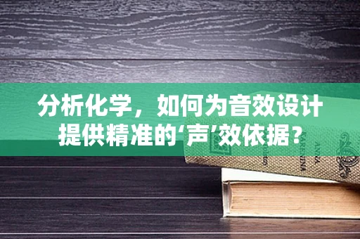 分析化学，如何为音效设计提供精准的‘声’效依据？