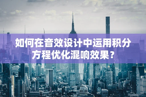 如何在音效设计中运用积分方程优化混响效果？