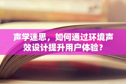 声学迷思，如何通过环境声效设计提升用户体验？