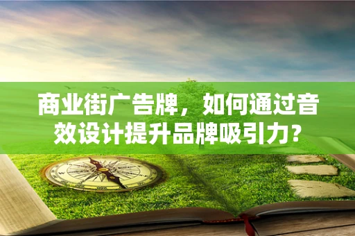 商业街广告牌，如何通过音效设计提升品牌吸引力？