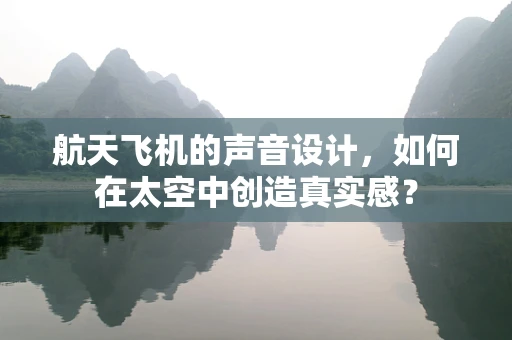 航天飞机的声音设计，如何在太空中创造真实感？